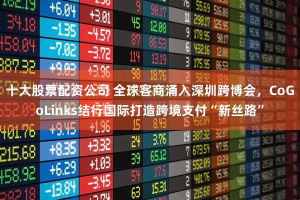 十大股票配资公司 全球客商涌入深圳跨博会，CoGoLinks结行国际打造跨境支付“新丝路”
