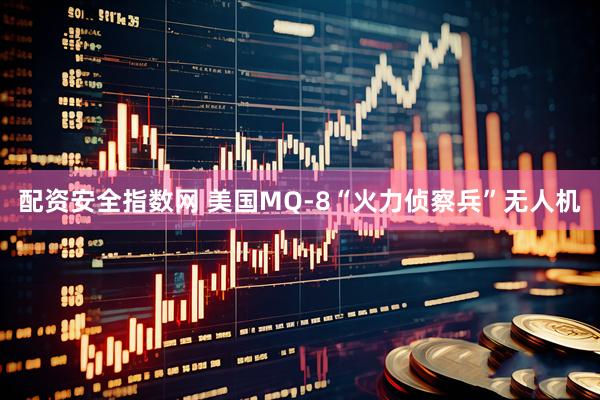 配资安全指数网 美国MQ-8“火力侦察兵”无人机