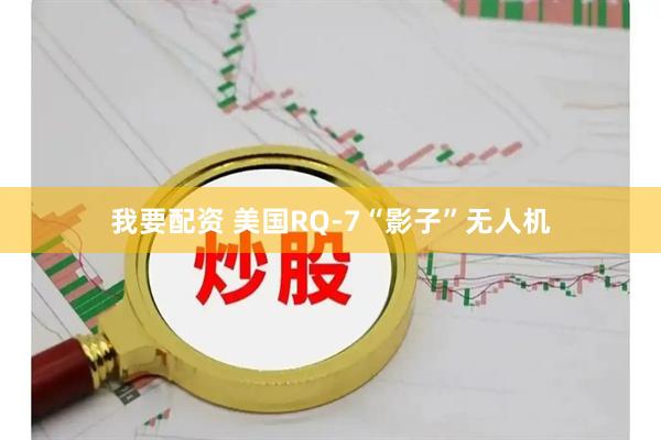 我要配资 美国RQ-7“影子”无人机