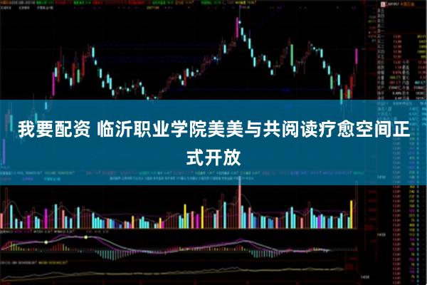 我要配资 临沂职业学院美美与共阅读疗愈空间正式开放