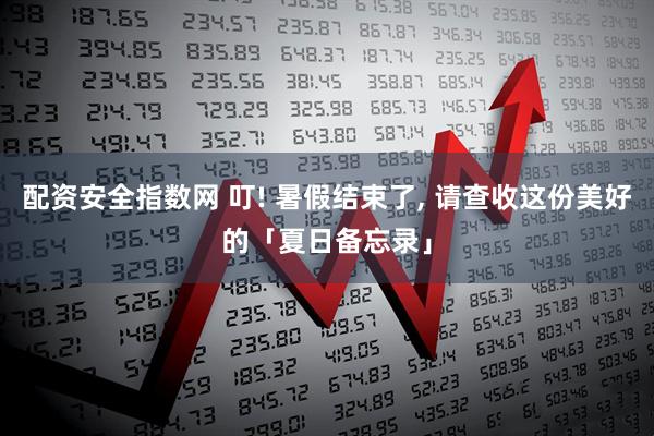 配资安全指数网 叮! 暑假结束了, 请查收这份美好的「夏日备忘录」