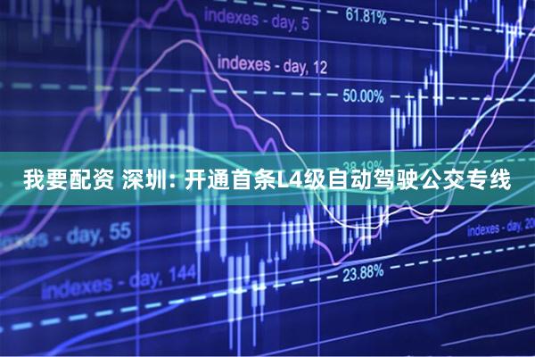 我要配资 深圳: 开通首条L4级自动驾驶公交专线