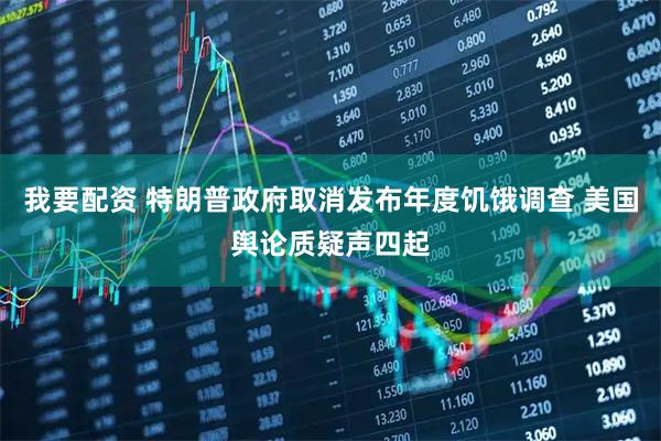 我要配资 特朗普政府取消发布年度饥饿调查 美国舆论质疑声四起