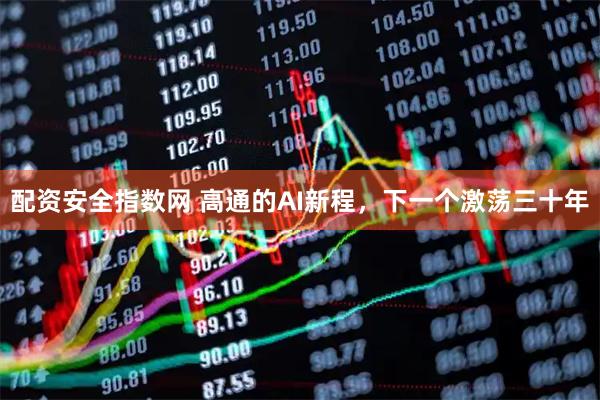 配资安全指数网 高通的AI新程，下一个激荡三十年