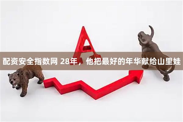 配资安全指数网 28年，他把最好的年华献给山里娃