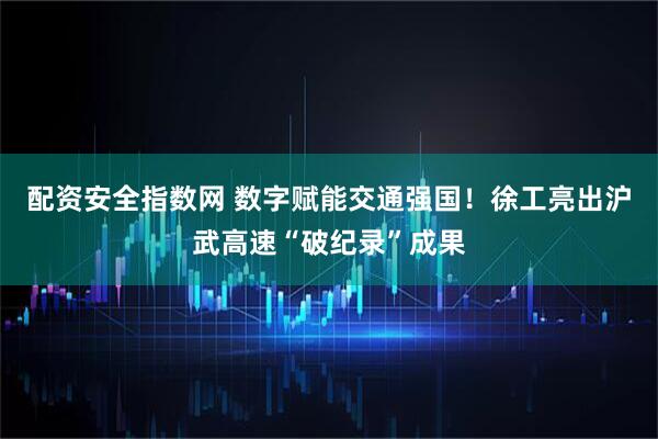 配资安全指数网 数字赋能交通强国！徐工亮出沪武高速“破纪录”成果