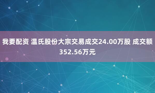 我要配资 温氏股份大宗交易成交24.00万股 成交额352.56万元