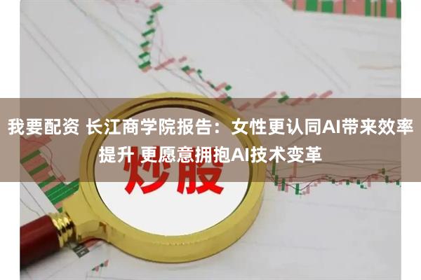 我要配资 长江商学院报告：女性更认同AI带来效率提升 更愿意拥抱AI技术变革
