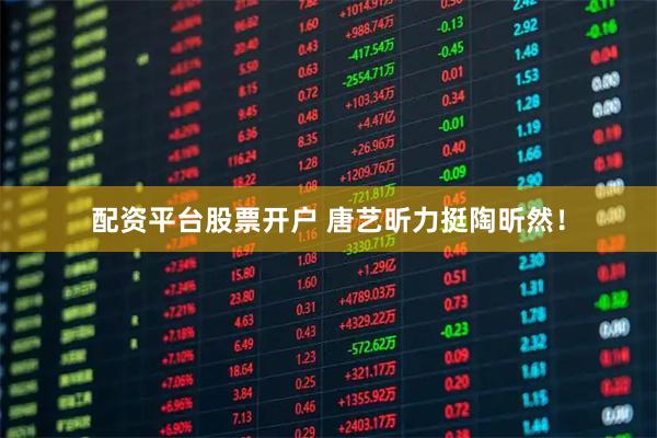 配资平台股票开户 唐艺昕力挺陶昕然！